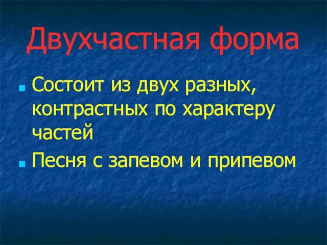 Двухчастная форма Состоит из двух разных, контрастных по характеру частей Песня с запевом и припевом