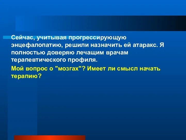 Сейчас, учитывая прогрессирующую энцефалопатию, решили назначить ей атаракс. Я полностью