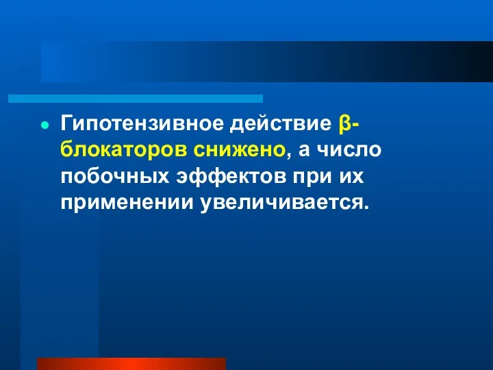 Гипотензивное действие β-блокаторов снижено, а число побочных эффектов при их применении увеличивается.