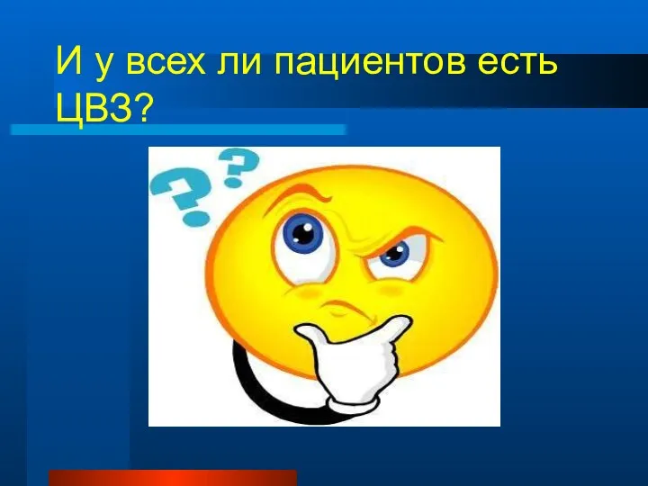 И у всех ли пациентов есть ЦВЗ?