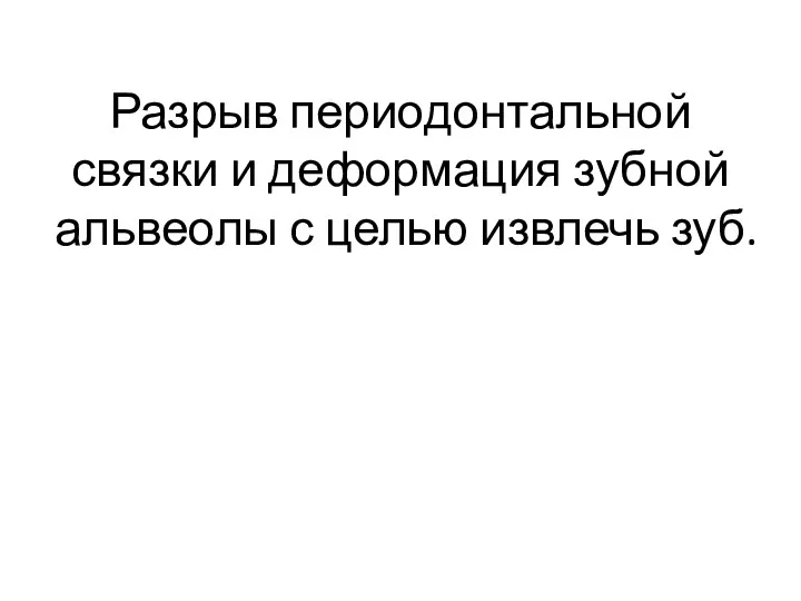 Разрыв периодонтальной связки и деформация зубной альвеолы с целью извлечь зуб.