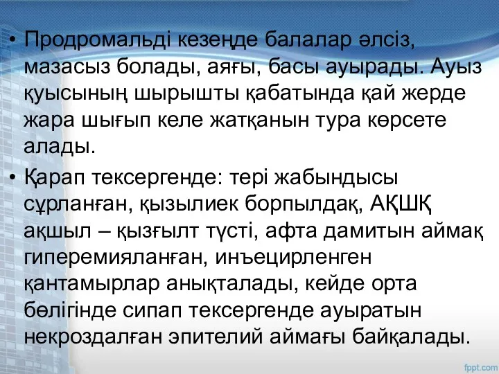 Продромальді кезеңде балалар әлсіз, мазасыз болады, аяғы, басы ауырады. Ауыз қуысының шырышты қабатында