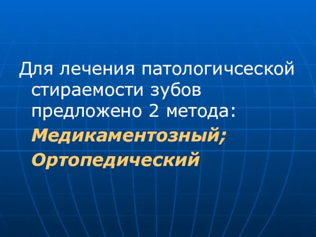 Для лечения патологичсеской стираемости зубов предложено 2 метода: Медикаментозный; Oртопедический