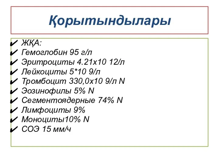 Қорытындылары ЖҚА: Гемоглобин 95 г/л Эритроциты 4.21х10 12/л Лейкоциты 5*10