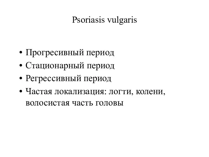 Psoriasis vulgaris Прогресивный период Стационарный период Регрессивный период Частая локализация: логти, колени, волосистая часть головы