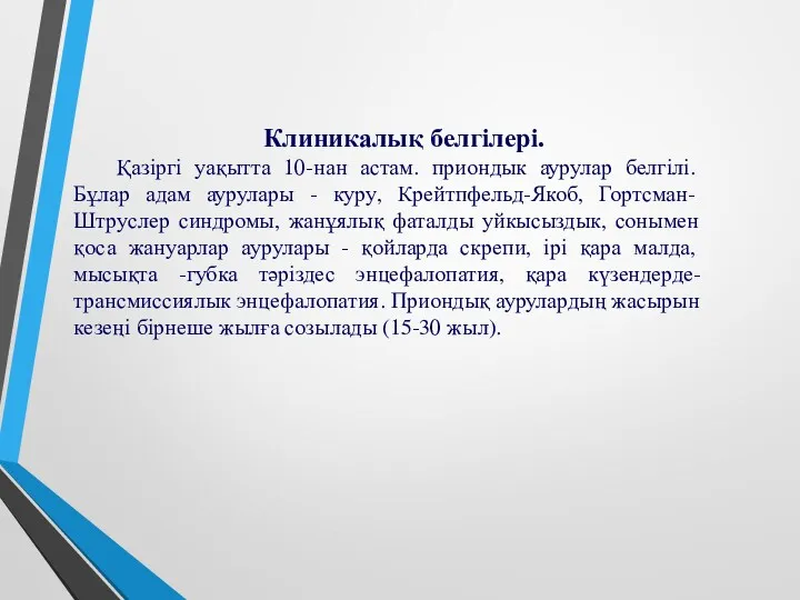 Клиникалық белгілері. Қазіргі уақытта 10-нан астам. приондык аурулар белгілі. Бұлар