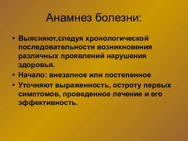 Анамнез болезни: Выясняют,следуя хронологической последовательности возникновения различных проявлений нарушения здоровья.