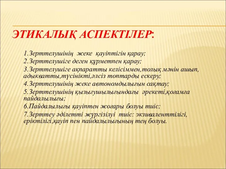 ЭТИКАЛЫҚ АСПЕКТІЛЕР: 1.Зерттелушінің жеке қауіптігін қарау; 2.Зерттелушіге деген құрметпен қарау;