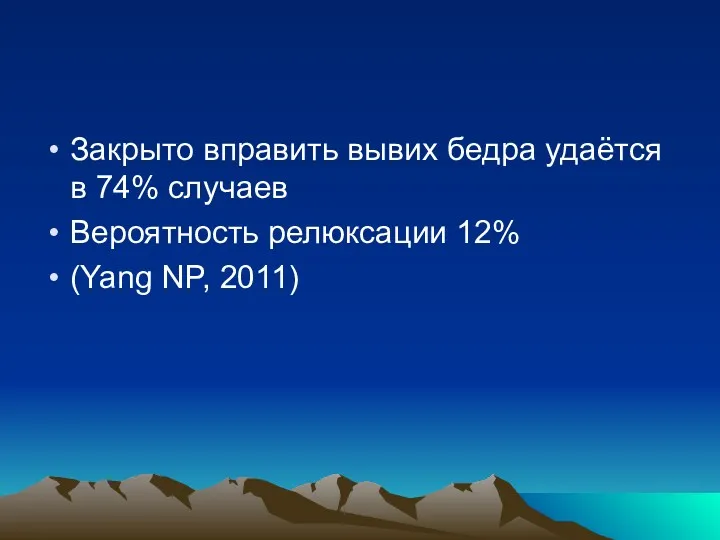 Закрыто вправить вывих бедра удаётся в 74% случаев Вероятность релюксации 12% (Yang NP, 2011)