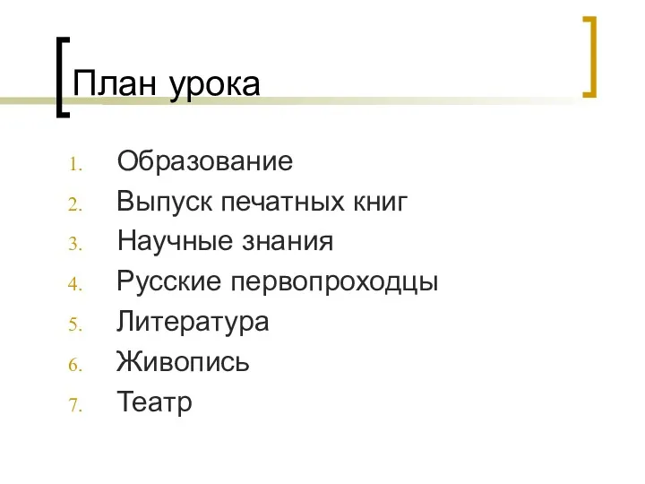 План урока Образование Выпуск печатных книг Научные знания Русские первопроходцы Литература Живопись Театр