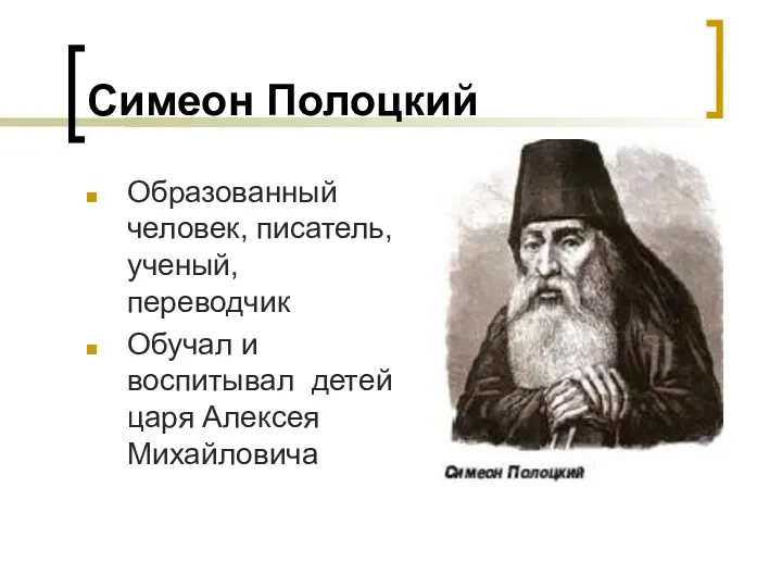 Симеон Полоцкий Образованный человек, писатель, ученый, переводчик Обучал и воспитывал детей царя Алексея Михайловича