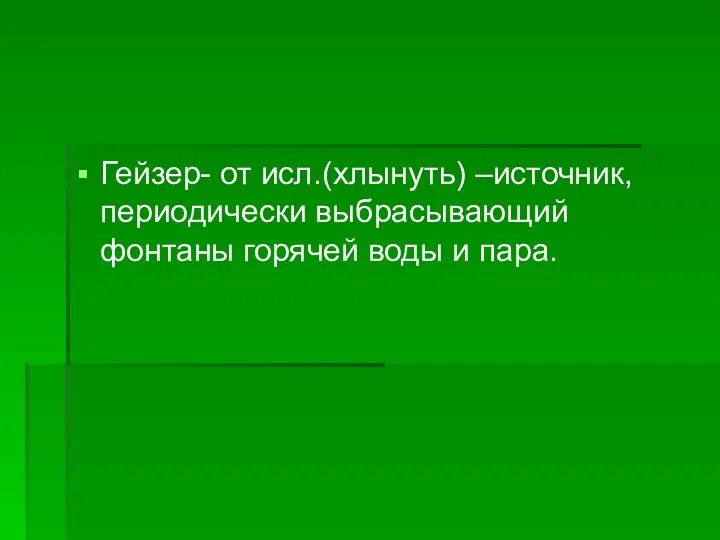 Гейзер- от исл.(хлынуть) –источник, периодически выбрасывающий фонтаны горячей воды и пара.