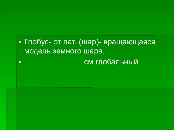 Глобус- от лат. (шар)- вращающаяся модель земного шара. см глобальный