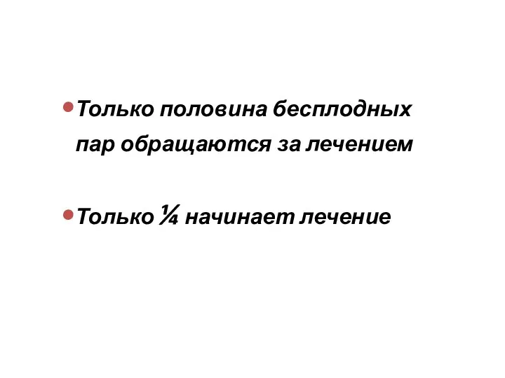 Только половина бесплодных пар обращаются за лечением Только ¼ начинает лечение