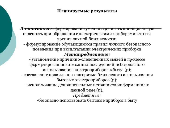 Личностные:- формирование умения оценивать потенциальную опасность при обращении с электрическими приборами с точки