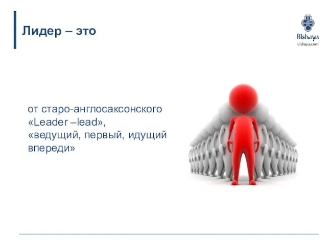 Лидер – это от старо-англосаксонского «Leader –lead», «ведущий, первый, идущий впереди»