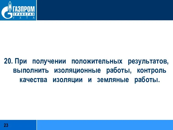 20. При получении положительных результатов, выполнить изоляционные работы, контроль качества изоляции и земляные работы.