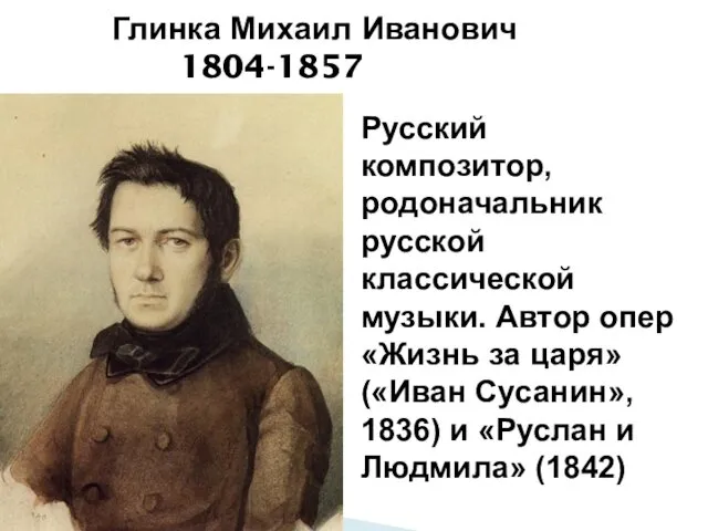 Глинка Михаил Иванович 1804-1857 Русский композитор, родоначальник русской классической музыки. Автор опер «Жизнь