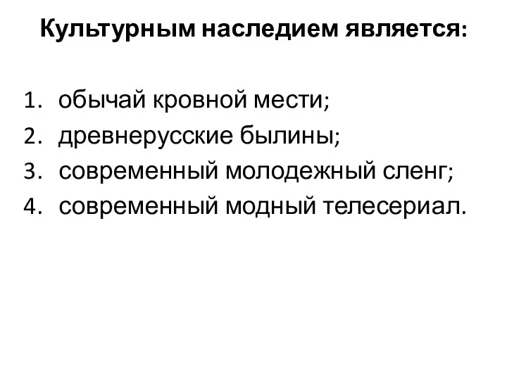 Культурным наследием является: обычай кровной мести; древнерусские былины; современный молодежный сленг; современный модный телесериал.