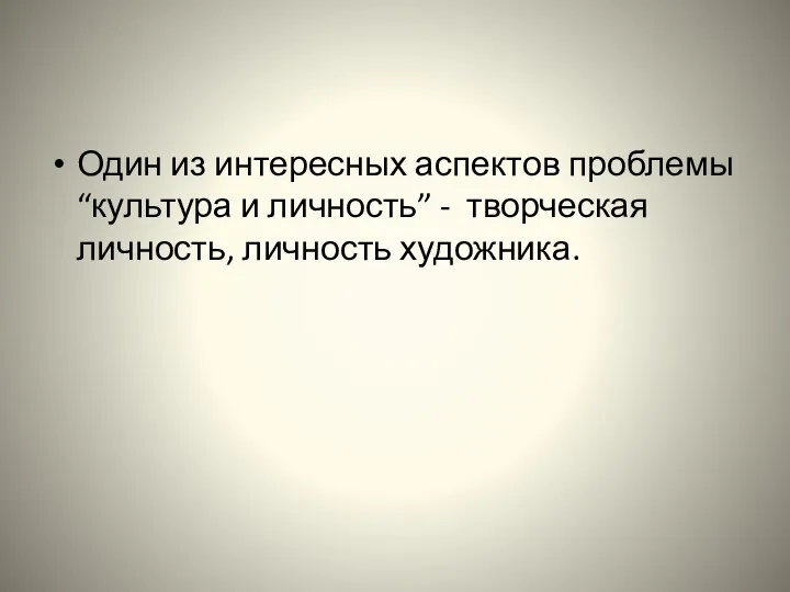 Один из интересных аспектов проблемы “культура и личность” - творческая личность, личность художника.