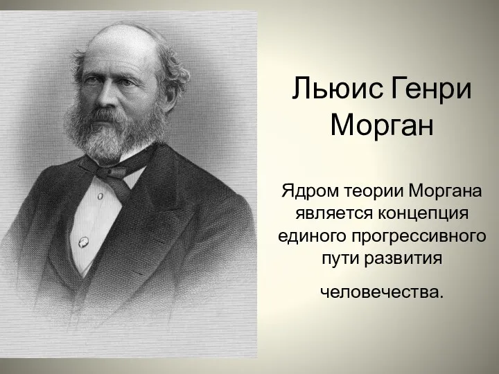 Льюис Генри Морган Ядром теории Моргана является концепция единого прогрессивного пути развития человечества.