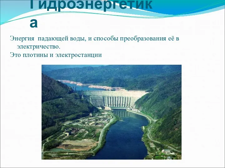 Гидроэнергетика Энергия падающей воды, и способы преобразования её в электричество. Это плотины и электростанции