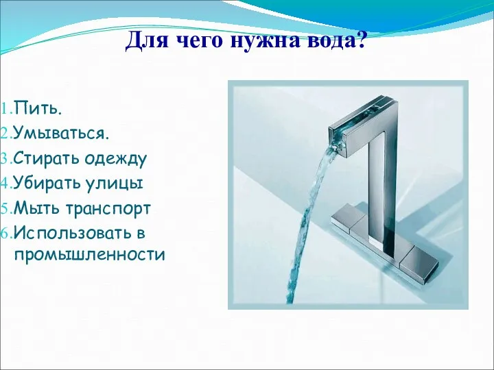 Для чего нужна вода? Пить. Умываться. Стирать одежду Убирать улицы Мыть транспорт Использовать в промышленности