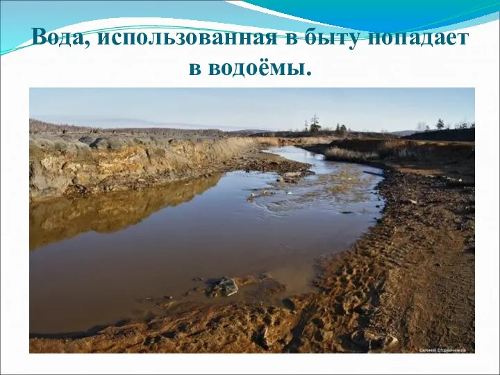 Вода, использованная в быту попадает в водоёмы.