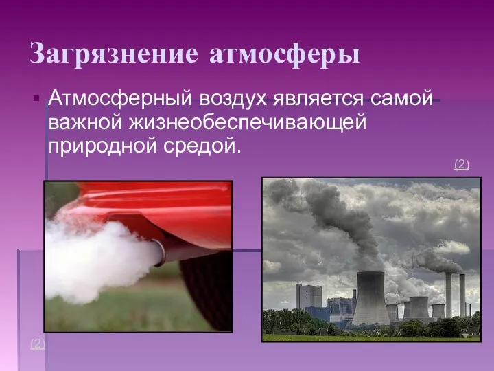 Загрязнение атмосферы Атмосферный воздух является самой важной жизнеобеспечивающей природной средой. (2) (2)