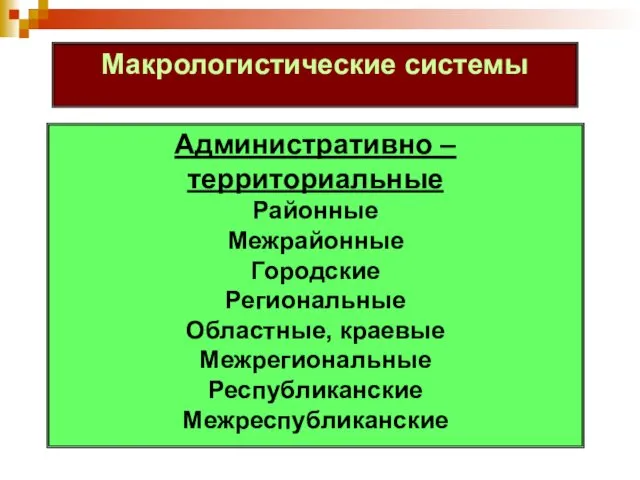 Макрологистические системы Административно – территориальные Районные Межрайонные Городские Региональные Областные, краевые Межрегиональные Республиканские Межреспубликанские