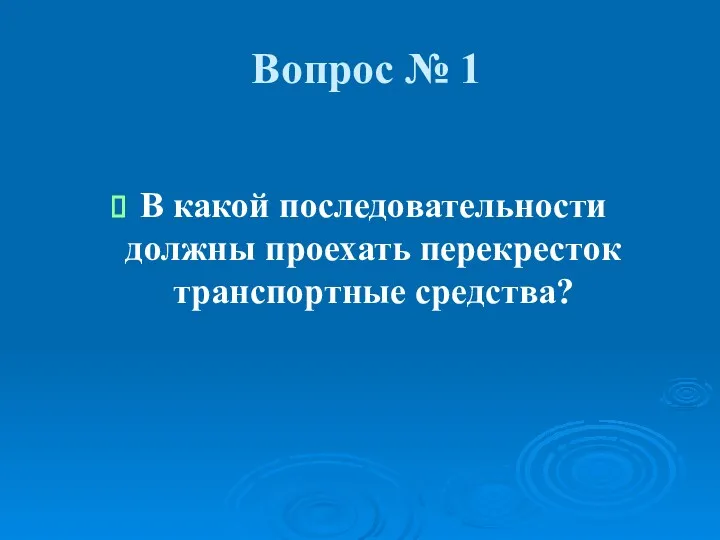 Вопрос № 1 В какой последовательности должны проехать перекресток транспортные средства?