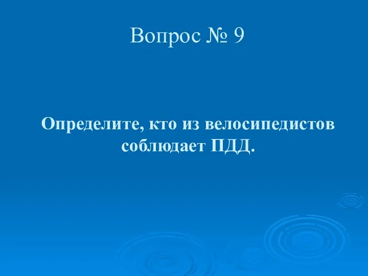 Определите, кто из велосипедистов соблюдает ПДД. Вопрос № 9