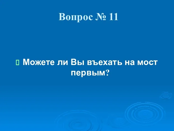 Вопрос № 11 Можете ли Вы въехать на мост первым?