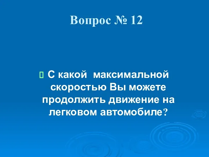 Вопрос № 12 С какой максимальной скоростью Вы можете продолжить движение на легковом автомобиле?