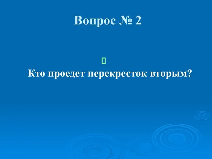 Вопрос № 2 Кто проедет перекресток вторым?