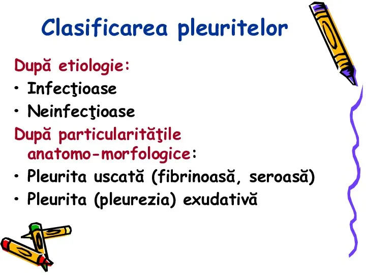 Clasificarea pleuritelor După etiologie: Infecţioase Neinfecţioase După particularităţile anatomo-morfologice: Pleurita uscată (fibrinoasă, seroasă) Pleurita (pleurezia) exudativă