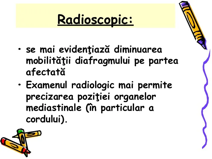 Radioscopic: se mai evidenţiază diminuarea mobilităţii diafragmului pe partea afectată