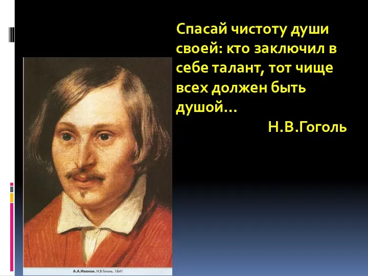 Спасай чистоту души своей: кто заключил в себе талант, тот чище всех должен быть душой… Н.В.Гоголь