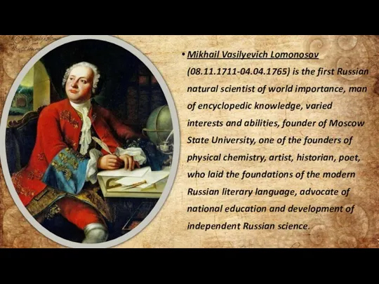 Mikhail Vasilyevich Lomonosov (08.11.1711-04.04.1765) is the first Russian natural scientist of world importance,