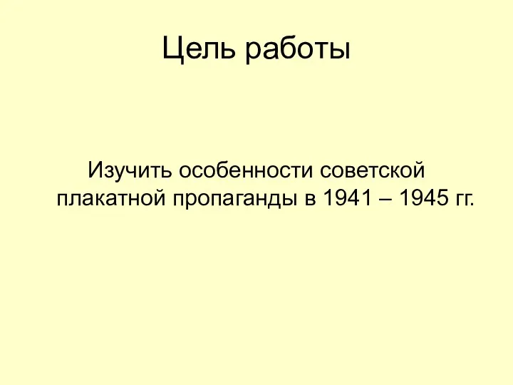 Цель работы Изучить особенности советской плакатной пропаганды в 1941 – 1945 гг.