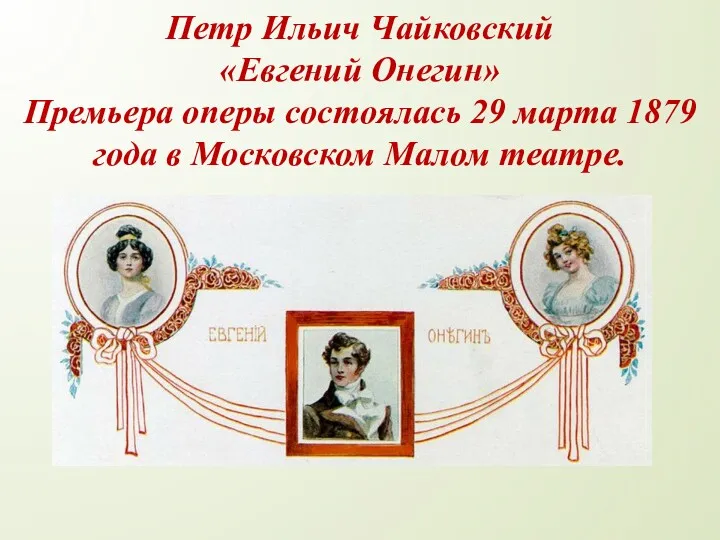 Петр Ильич Чайковский «Евгений Онегин» Премьера оперы состоялась 29 марта 1879 года в Московском Малом театре.