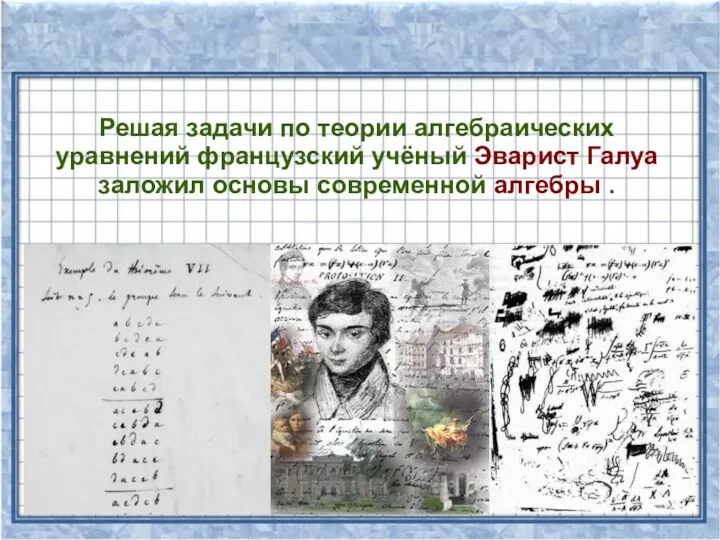 Решая задачи по теории алгебраических уравнений французский учёный Эварист Галуа заложил основы современной алгебры .