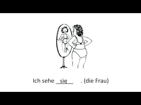 Ich sehe ___ __ . (die Frau) sie sie