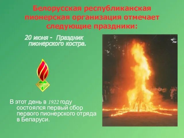Белорусская республиканская пионерская организация отмечает следующие праздники: 20 июня - Праздник пионерского костра.