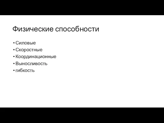 Физические способности Силовые Скоростные Координационные Выносливость гибкость