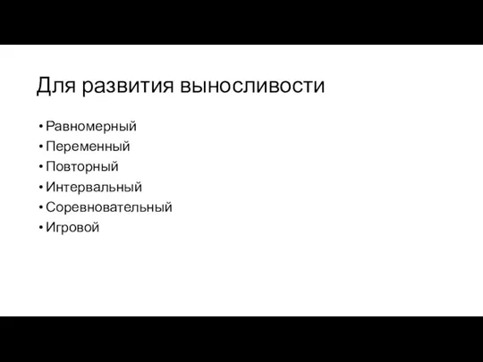 Для развития выносливости Равномерный Переменный Повторный Интервальный Соревновательный Игровой