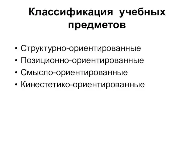 Классификация учебных предметов Структурно-ориентированные Позиционно-ориентированные Смысло-ориентированные Кинестетико-ориентированные