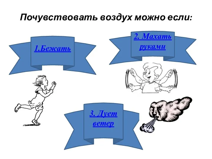 Почувствовать воздух можно если: 1.Бежать 2. Махать руками 3. Дует ветер