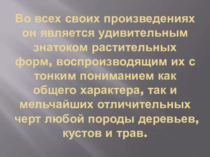 Во всех своих произведениях он является удивительным знатоком растительных форм,