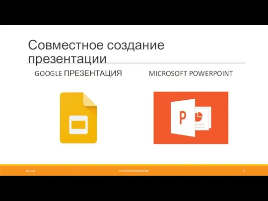 Совместное создание презентации GOOGLE ПРЕЗЕНТАЦИЯ MICROSOFT POWERPOINT 16.12.18 СТЕПАНОВ АЛЕКСАНДР